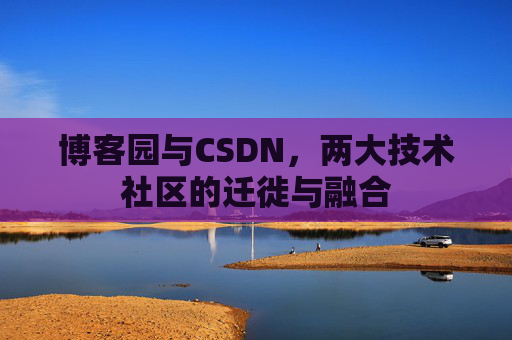 博客园与CSDN，两大技术社区的迁徙与融合