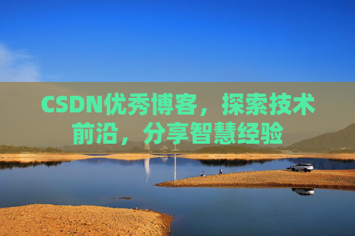 CSDN优秀博客,探索技术前沿,分享智慧经验